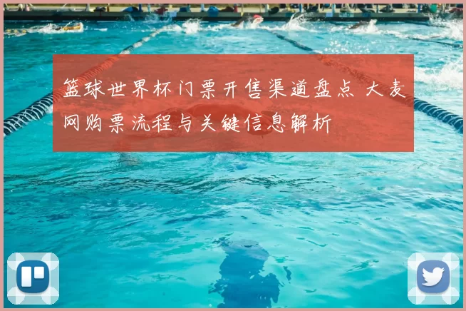 篮球世界杯门票开售渠道盘点 大麦网购票流程与关键信息解析