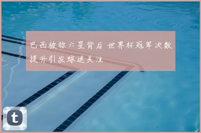 巴西被称六星背后 世界杯冠军次数提升引发球迷关注