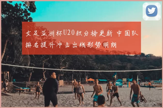 女足亚洲杯U20积分榜更新 中国队排名提升冲击出线形势明朗