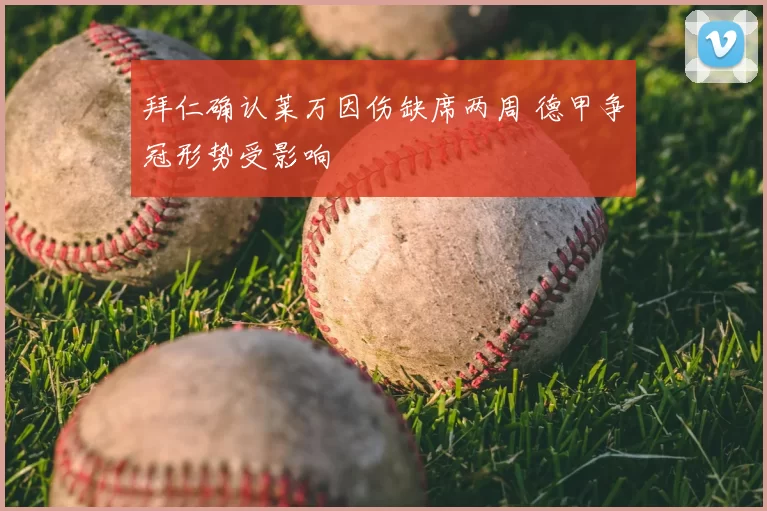 拜仁确认莱万因伤缺席两周 德甲争冠形势受影响