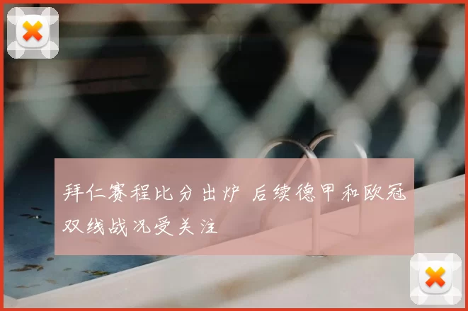 拜仁赛程比分出炉 后续德甲和欧冠双线战况受关注