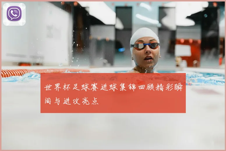 世界杯足球赛进球集锦回顾精彩瞬间与进攻亮点