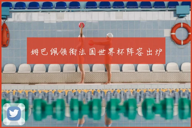 姆巴佩领衔法国世界杯阵容出炉