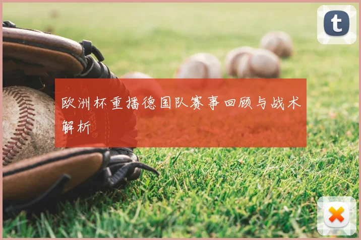 欧洲杯重播德国队赛事回顾与战术解析