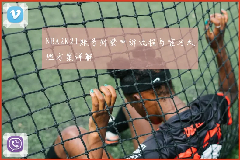 NBA2K21账号封禁申诉流程与官方处理方案详解