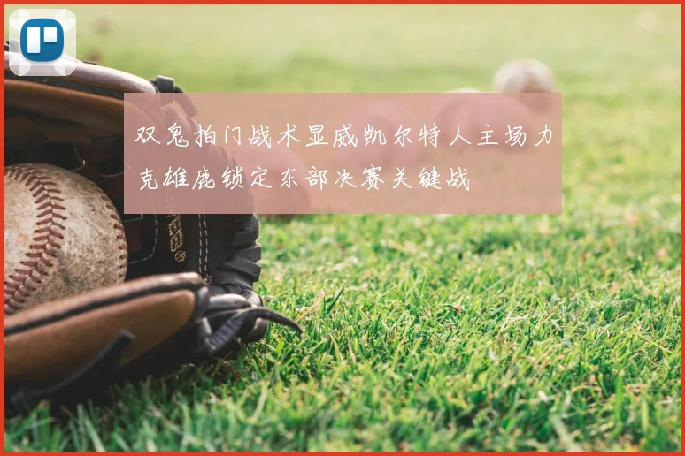 双鬼拍门战术显威凯尔特人主场力克雄鹿锁定东部决赛关键战