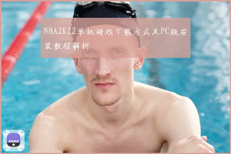 NBA2K22单机游戏下载方式及PC版安装教程解析