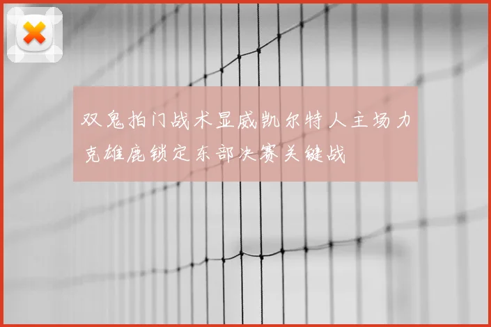 双鬼拍门战术显威凯尔特人主场力克雄鹿锁定东部决赛关键战