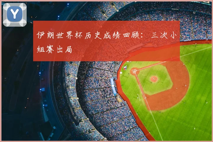 伊朗世界杯历史成绩回顾:三次小组赛出局